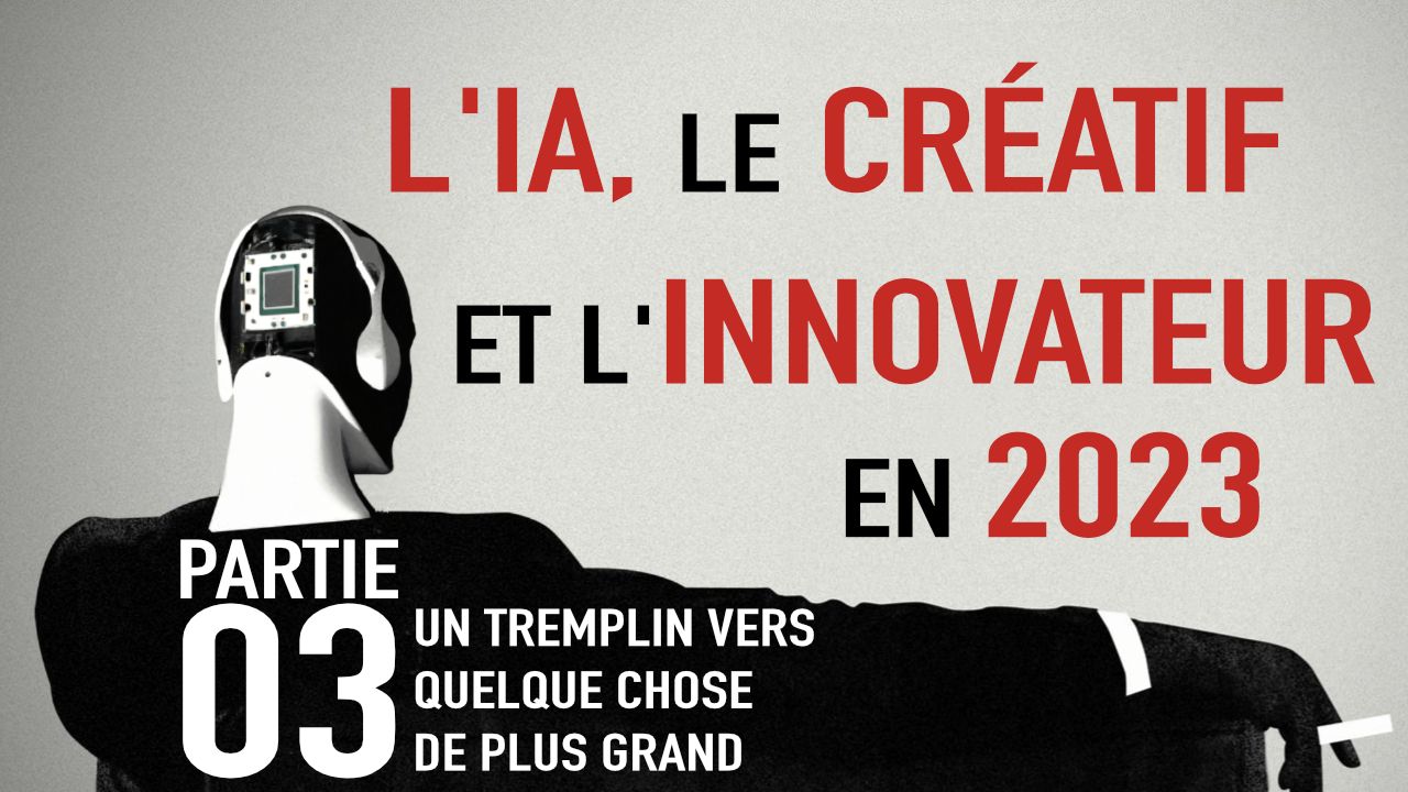 L'IA, le Créatif et l'Innovateur ▷ Partie 03 ▷ UN TREMPLIN VERS QUELQUE CHOSE DE PLUS GRAND